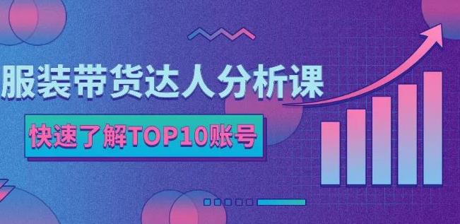 服装带货达人分析课：带你快速了解TOP10账号，玩转服装行业_网创掘金