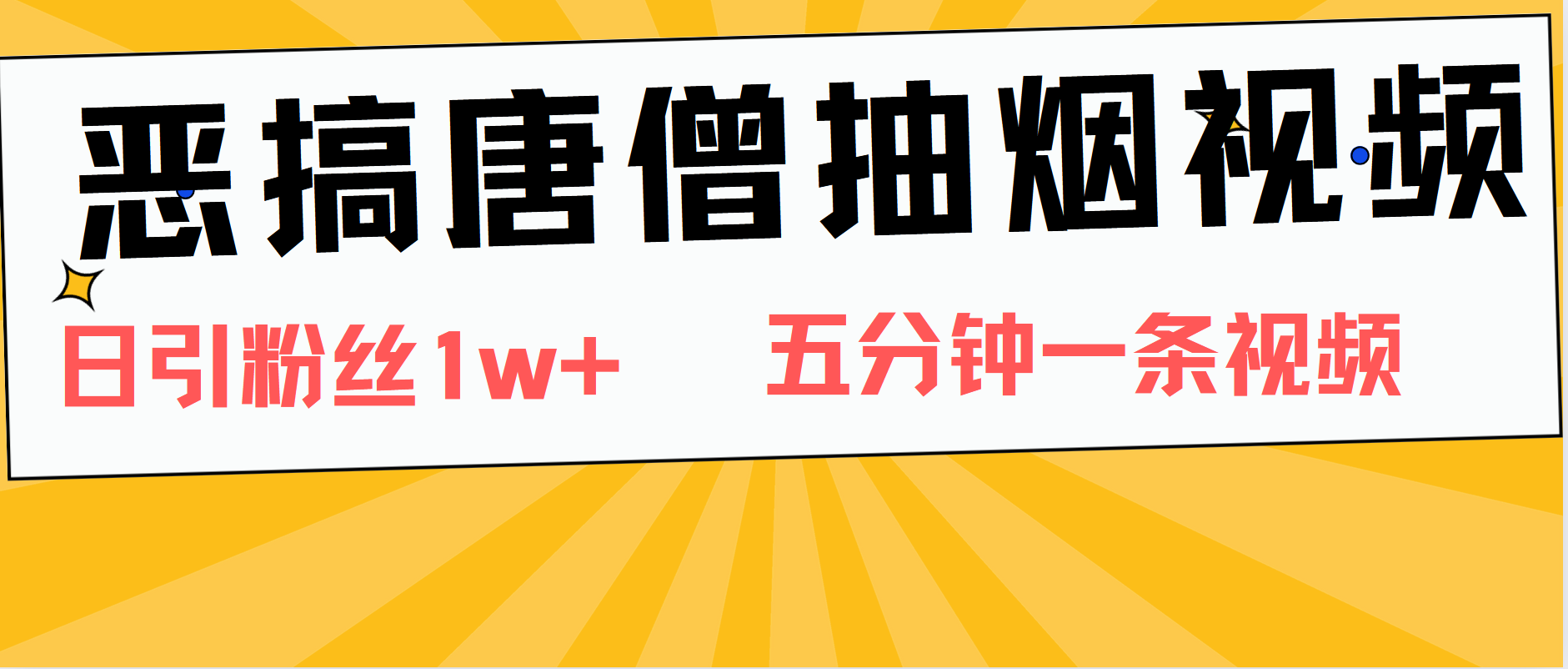 恶搞唐僧抽烟视频，日涨粉1W+，5分钟一条视频_网创掘金