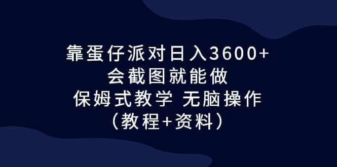 靠蛋仔派对日入3600+，会截图就能做，保姆式教学 无脑操作（教程+资料）_网创掘金