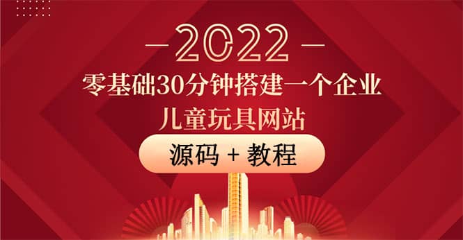 零基础30分钟搭建一个企业儿童玩具网站：助力传统企业开拓线上销售(附源码)_网创掘金