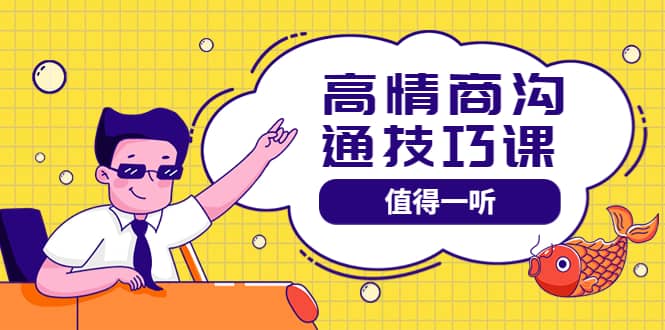 高情商沟通管理课：跟其他老师讲的沟通课有区别 值得一听（67课时）_网创掘金