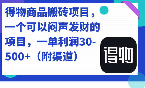 得物商品搬砖项目，一个可以闷声发财的项目，一单利润30-500+（附渠道）_网创掘金