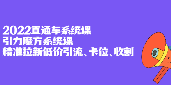 2022直通车系统课+引力魔方系统课，精准拉新低价引流、卡位、收割_网创掘金