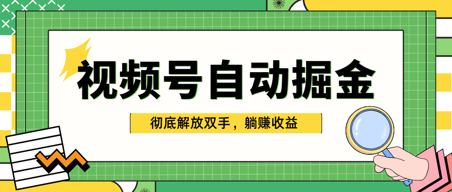 独家视频号自动掘金，单机保底月入1000+，彻底解放双手，懒人必备_网创掘金