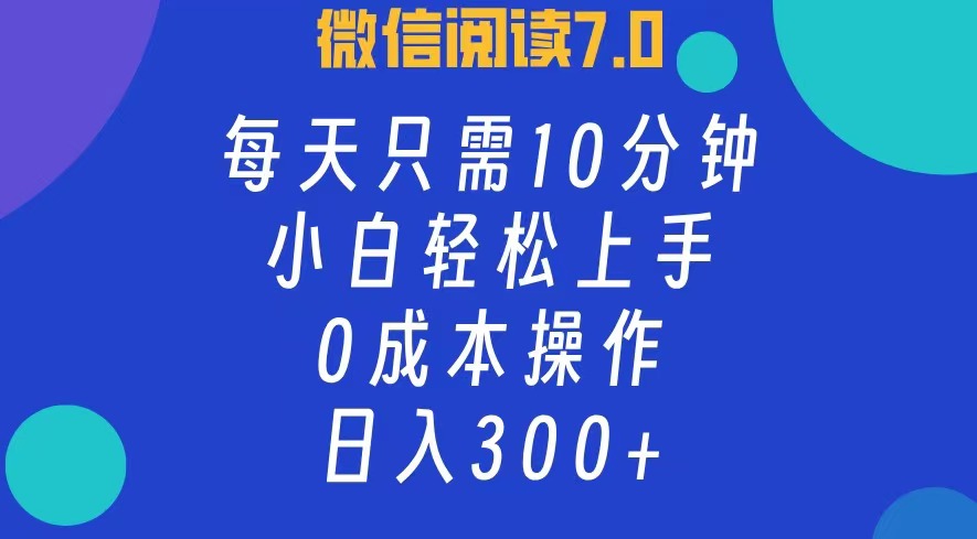 微信阅读7.0，每日10分钟，日收入300+，0成本小白轻松上手_网创掘金