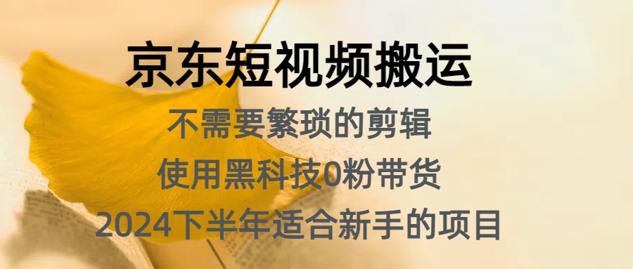 京东短视频搬运，不需要繁琐的剪辑，使用黑科技0粉带货，2024下半年新手适合的项目，抓住机会赶紧冲_网创掘金