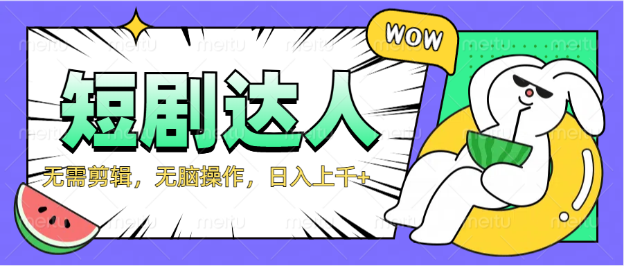 2024最新短剧玩法，无需剪辑，无脑操作，日入上千+_网创掘金