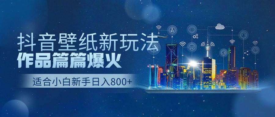 抖音壁纸号新玩法，作品篇篇爆火，日收益500+_网创掘金