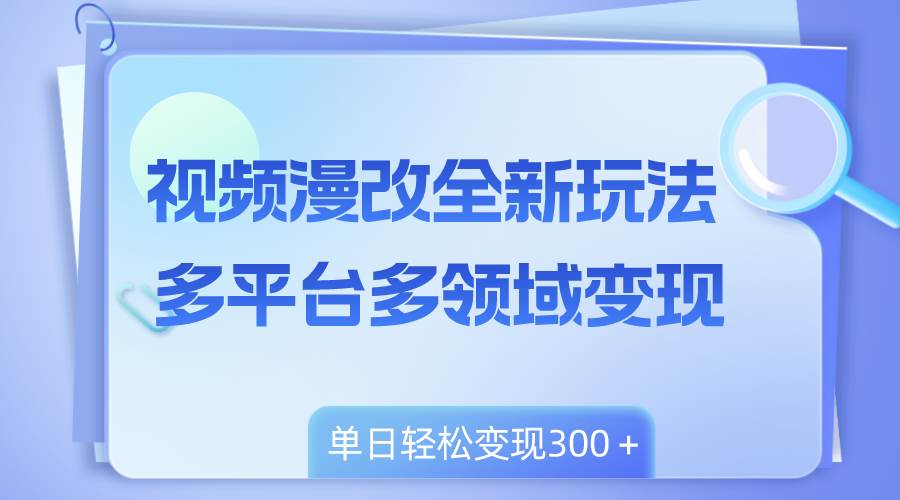 视频漫改全新玩法，多平台多领域变现，小白轻松上手，单日变现300＋_网创掘金