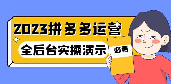 2023拼多多·运营：14节干货实战课，拒绝-口嗨，全后台实操演示_网创掘金