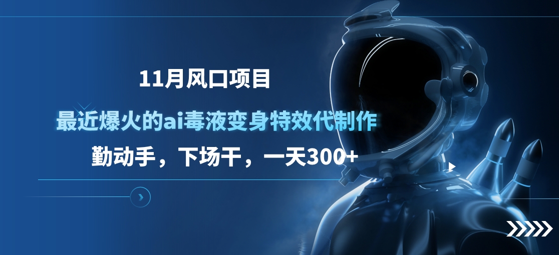 11月风口项目，最近爆火的ai毒液变身特效代制作，勤动手，下场干，一天300+_网创掘金