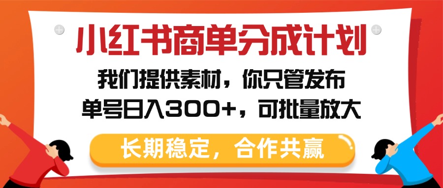 小红书商单分成计划，我们提供素材，你只管发布，单号日入300+，可批量放大_网创掘金
