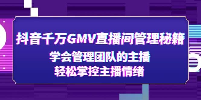 抖音千万GMV直播间管理秘籍：学会管理团队的主播，轻松掌控主播情绪_网创掘金