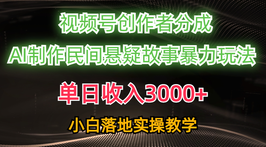 单日收入3000+，视频号创作者分成，AI创作民间悬疑故事，条条爆流量，小白也能轻松上手_网创掘金