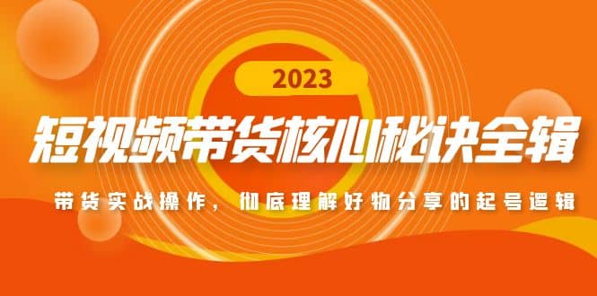 短视频带货核心秘诀全辑：带货实战操作，彻底理解好物分享的起号逻辑_网创掘金