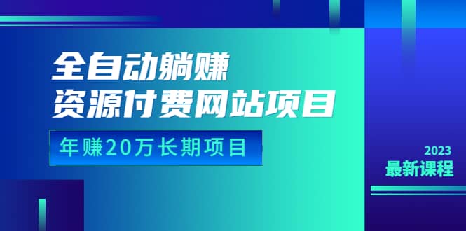 全自动躺赚资源付费网站项目：年赚20万长期项目（详细教程+源码）23年更新_网创掘金