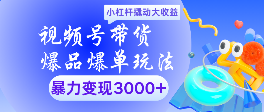 视频号带货爆品爆单玩法小杠杆撬动大收益暴力变现3000+_网创掘金