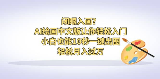 闭眼入画？AI绘画中文版让你轻松入门！小白也能10秒一键出图，轻松月入过万_网创掘金