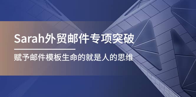 Sarah外贸邮件专项突破，赋予邮件模板生命的就是人的思维_网创掘金