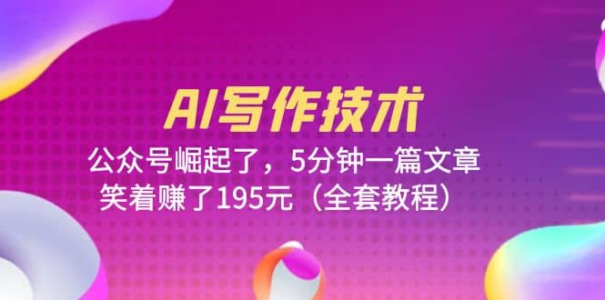 AI写作技术：公众号崛起了，5分钟一篇文章，笑着赚了195元（全套教程）_网创掘金