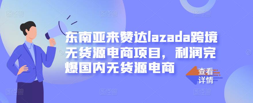 东南亚来赞达lazada跨境无货源电商项目，利润完爆国内无货源电商_网创掘金
