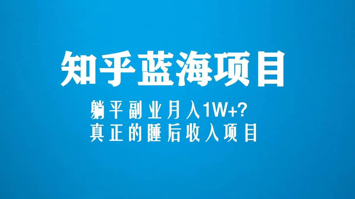 知乎蓝海玩法，真正的睡后收入项目（6节视频课）_网创掘金