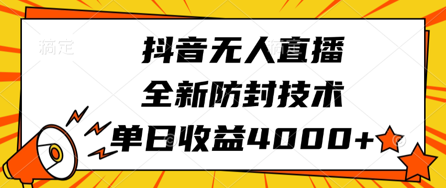 抖音无人直播，全新防封技术，单日收益4000+_网创掘金