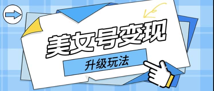 日入500+美女号变现最新升级玩法（详细实操教程）_网创掘金