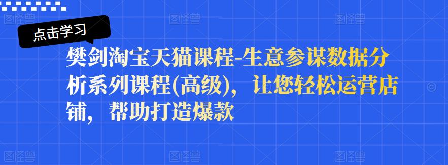 樊剑淘宝天猫课程-生意参谋数据分析系列课程(高级)，让您轻松运营店铺，帮助打造爆款_网创掘金