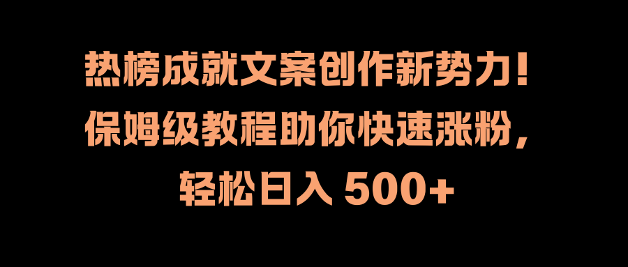热榜成就文案创作新势力！保姆级教程助你快速涨粉，轻松日入 500+_网创掘金