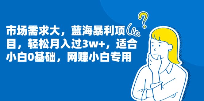市场需求大，蓝海暴利项目，轻松月入过3w+，适合小白0基础，网赚小白专用_网创掘金