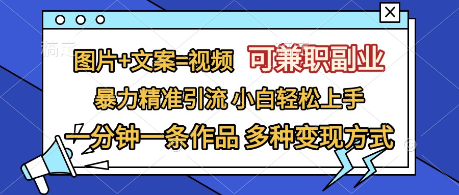 图片+文案=视频，可兼职副业，精准暴力引流，一分钟一条作品，小白轻松上手，多种变现方式_网创掘金