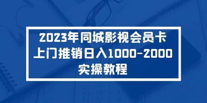 2023年同城影视会员卡上门推销实操教程_网创掘金