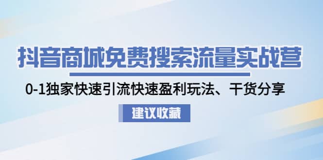 抖音商城免费搜索流量实战营：0-1独家快速引流快速盈利玩法、干货分享_网创掘金