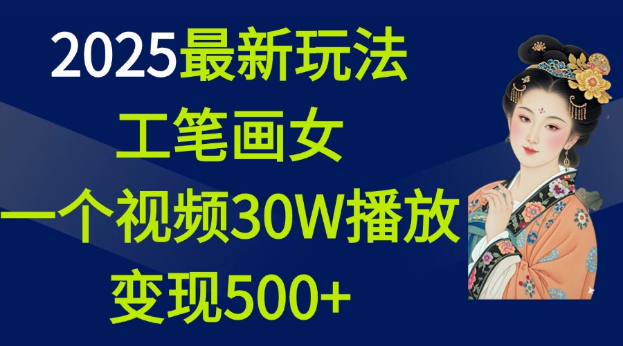 2025最新玩法，工笔画美女，一个视频30万播放变现500+_网创掘金