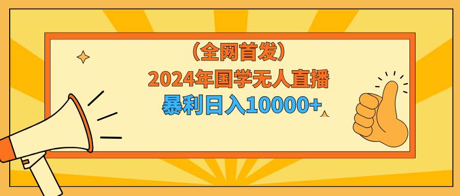 2024年国学无人直播暴力日入10000+小白也可操作_网创掘金