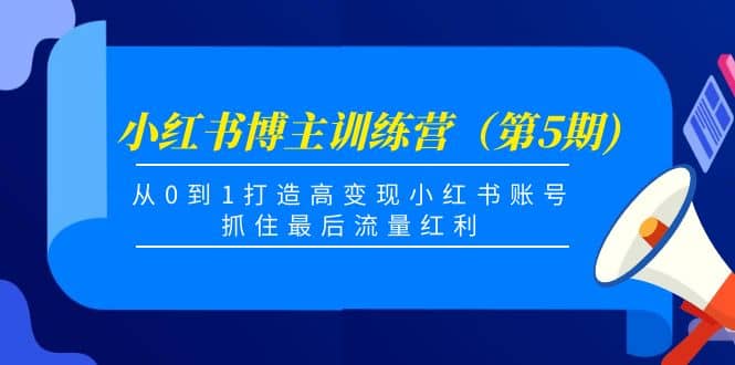 小红书博主训练营（第5期)，从0到1打造高变现小红书账号，抓住最后流量红利_网创掘金