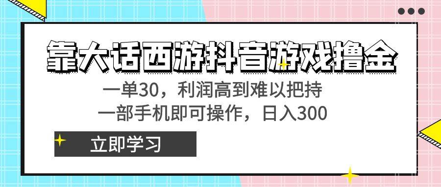 靠大话西游抖音游戏撸金，一单30，利润高到难以把持，一部手机即可操作_网创掘金