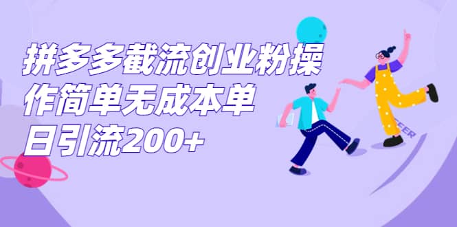 拼多多截流创业粉操作简单无成本单日引流200+_网创掘金