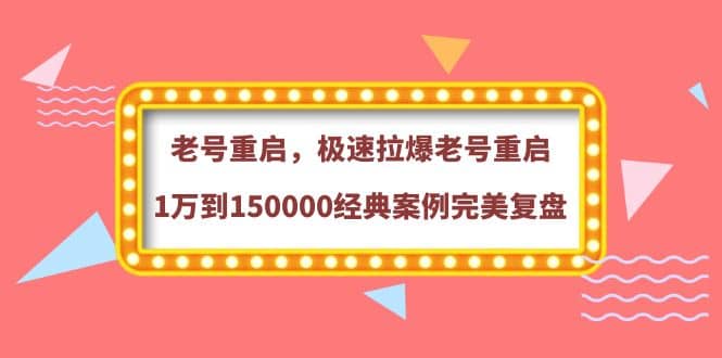 老号重启，极速拉爆老号重启1万到150000经典案例完美复盘_网创掘金
