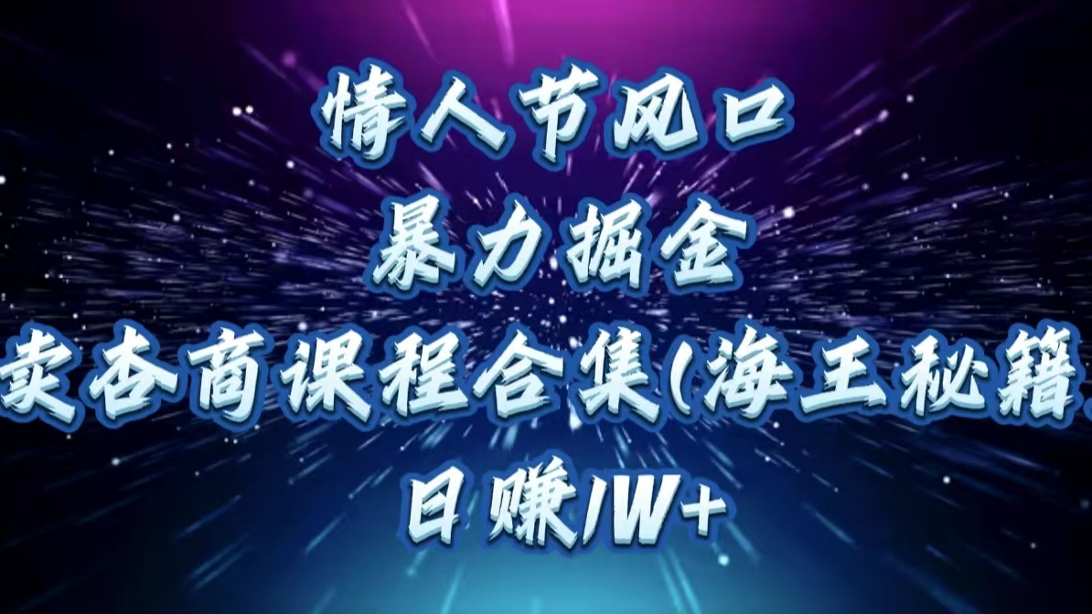 情人节风口，暴力掘金！卖杏商课程合集(海王秘籍)，日赚1W+_网创掘金