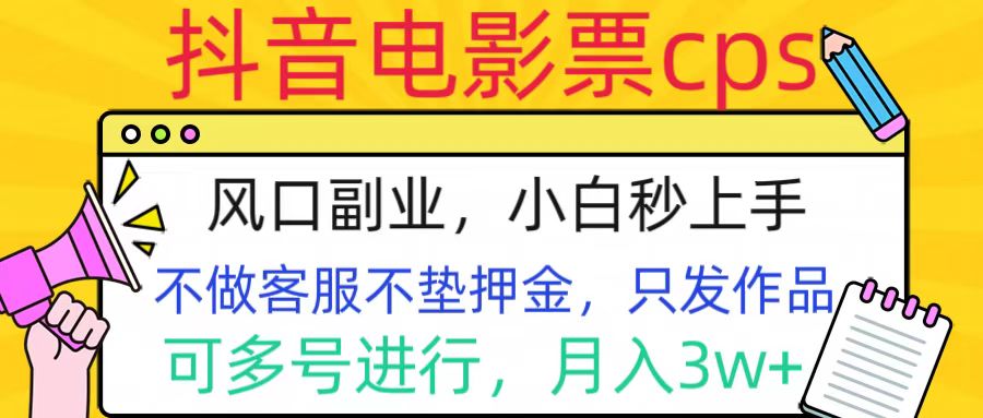 抖音电影票cps，风口副业，不需做客服垫押金，操作简单，月入3w+_网创掘金