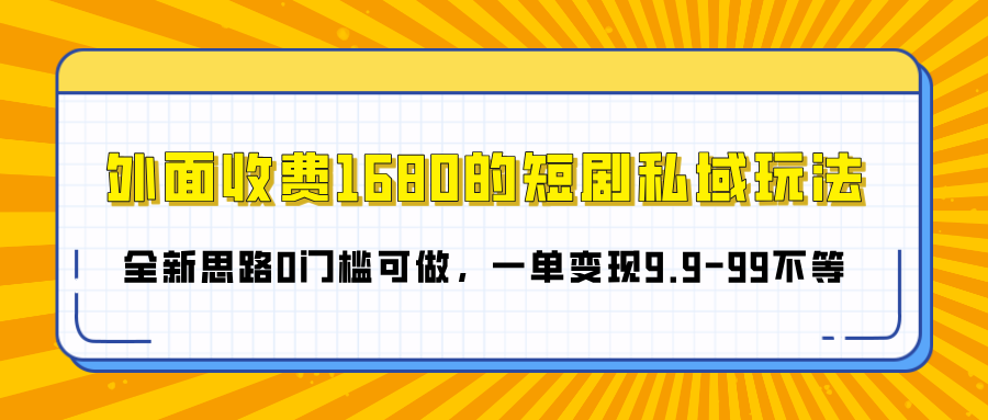 外面收费1680的短剧私域玩法，全新思路0门槛可做，一单变现9.9-99不等_网创掘金