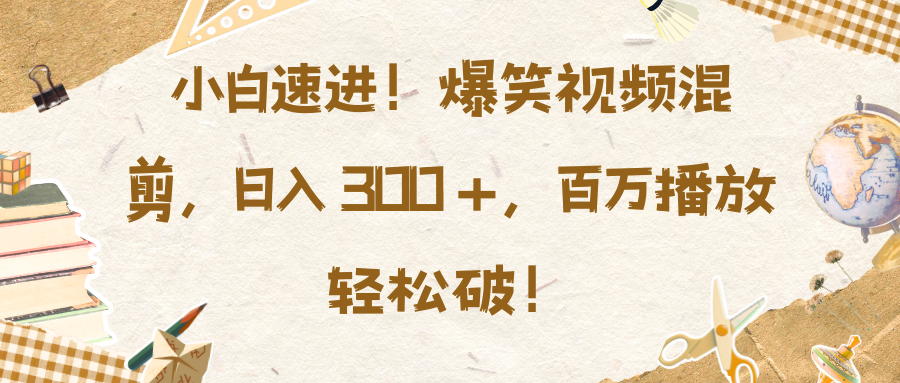 小白速进！爆笑视频混剪，日入 300 +，百万播放轻松破！_网创掘金