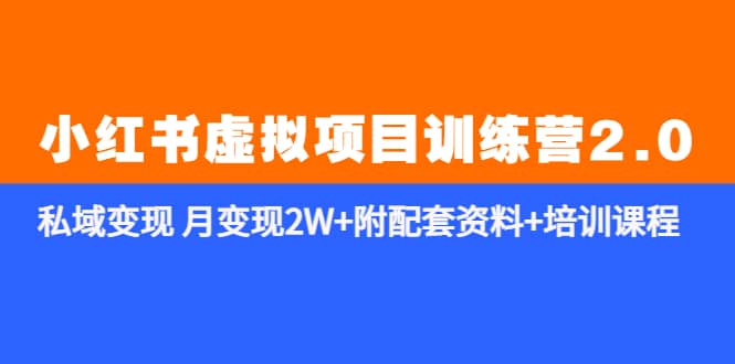 《小红书虚拟项目训练营2.0-更新》私域变现 月变现2W+附配套资料+培训课程_网创掘金