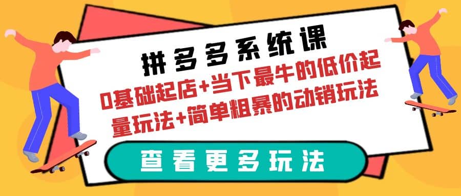拼多多系统课：0基础起店+当下最牛的低价起量玩法+简单粗暴的动销玩法_网创掘金