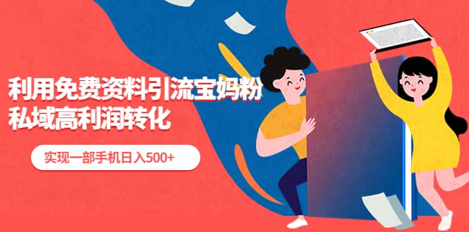 利用免费资料引流宝妈粉，私域高利润转化_网创掘金