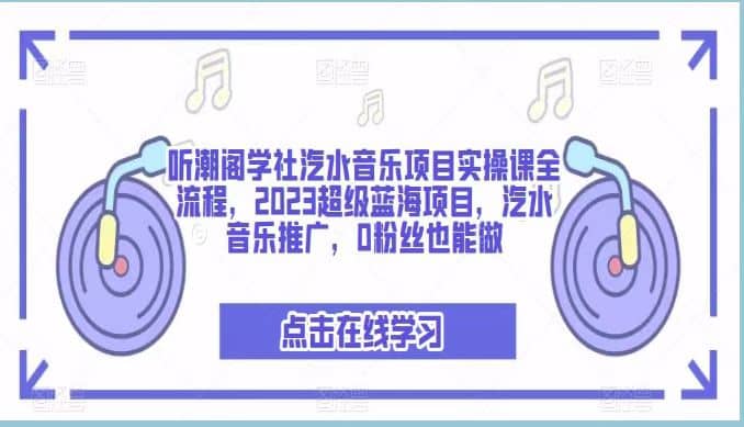 听潮阁学社汽水音乐项目实操课全流程，2023超级蓝海项目，汽水音乐推广，0粉丝也能做_网创掘金