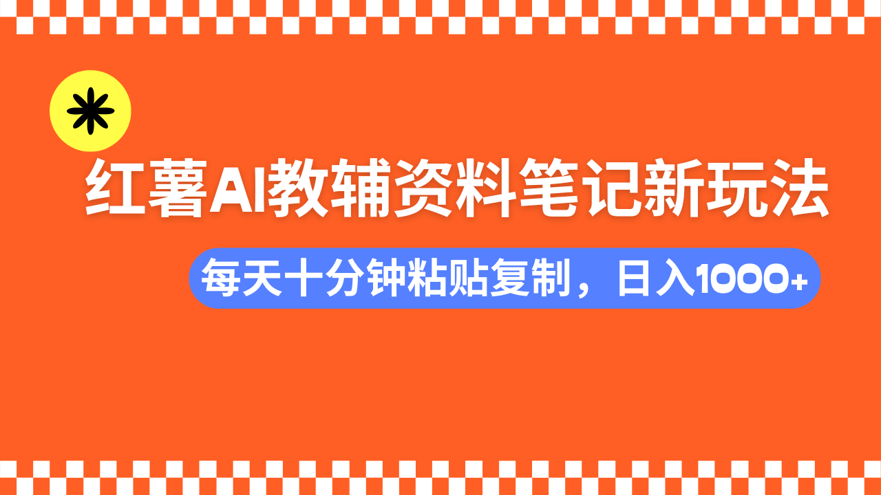 小红书AI教辅资料笔记新玩法，0门槛，可批量可复制，一天十分钟发笔记轻松日入1000+_网创掘金