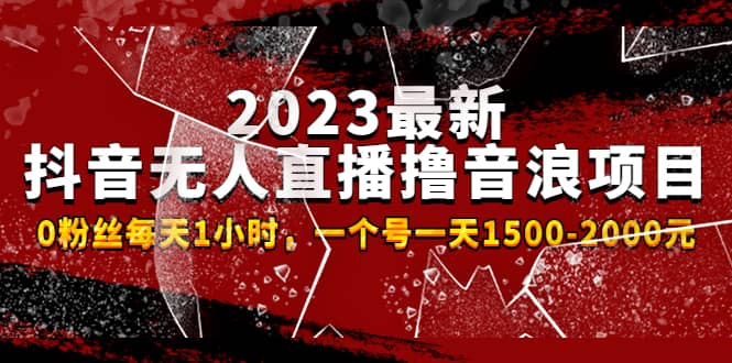 2023最新抖音无人直播撸音浪项目，0粉丝每天1小时，一个号一天1500-2000元_网创掘金